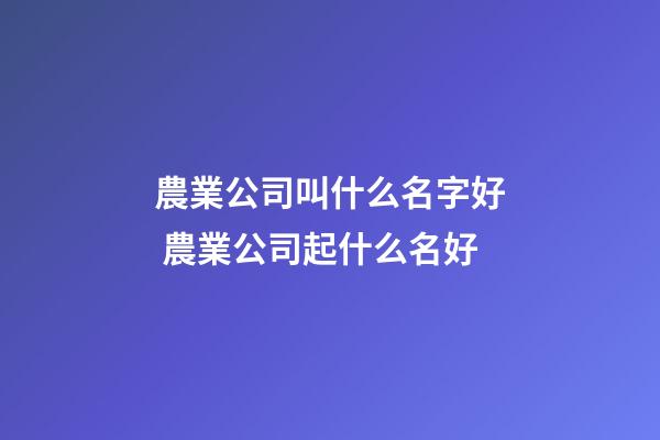 農業公司叫什么名字好 農業公司起什么名好-第1張-公司起名-玄機派